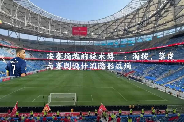 决赛场地的技术博弈：海拔、草皮与赛制设计的隐形战场