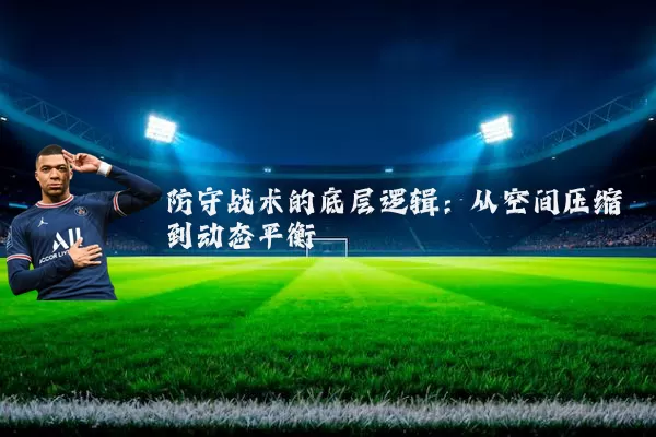 防守战术的底层逻辑：从空间压缩到动态平衡