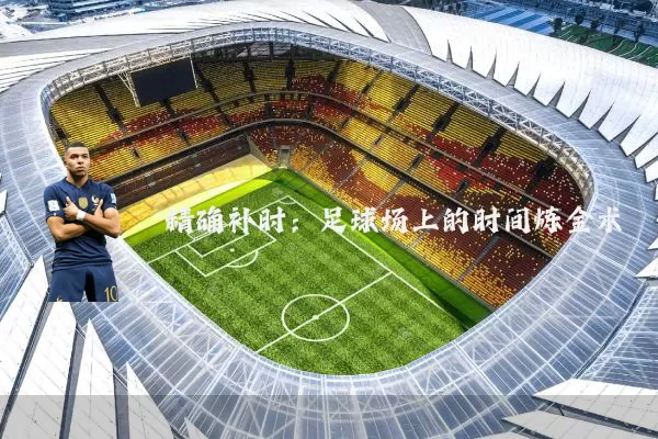 精确补时：足球场上的时间炼金术