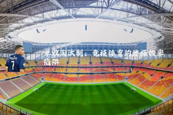 单败淘汰制：竞技体育的终极效率陷阱