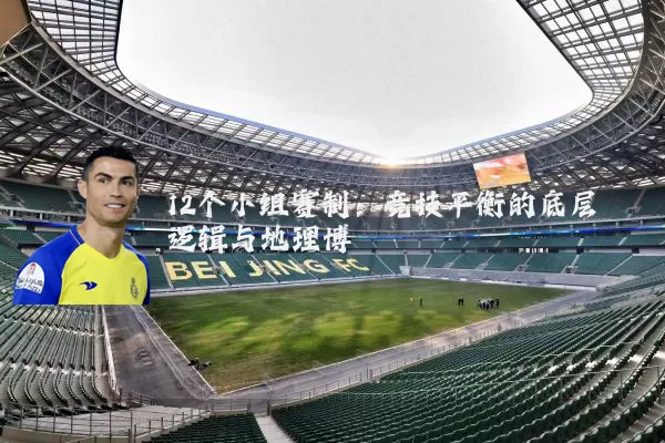 12个小组赛制：竞技平衡的底层逻辑与地理博弈
