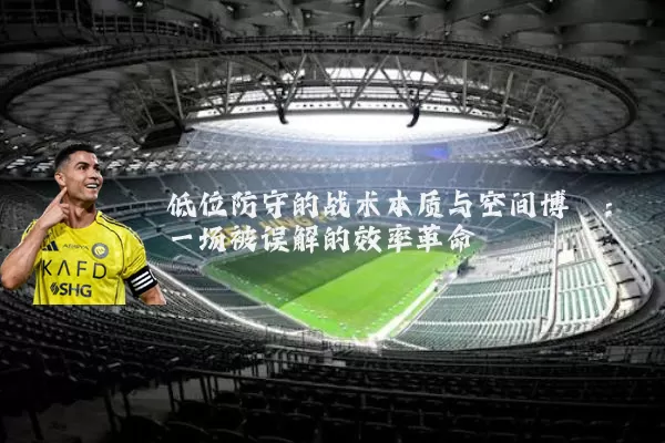 低位防守的战术本质与空间博弈：一场被误解的效率革命