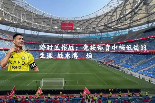 跨时区作战：竞技体育中被低估的生理-战术博弈场