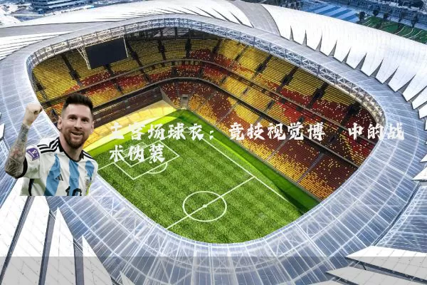 主客场球衣:竞技视觉博弈中的战术伪装