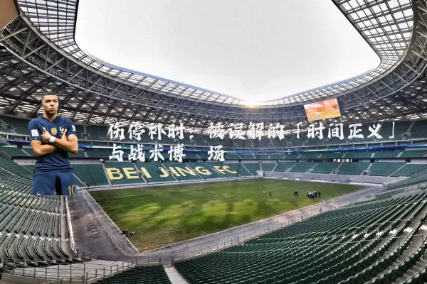 伤停补时：被误解的「时间正义」与战术博弈场